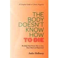 The Body Doesn't Know How to Die: The Body Only Knows How to Live, Heal, Mend and Rejuvenate