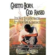 Ghetto Born, God Raised : It's Not Your Setbacks, It's How You Comeback