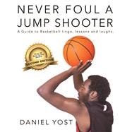 Never Foul A Jump Shooter A guide to basketball lingo, lessons, and laughs