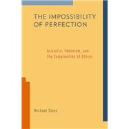 The Impossibility of Perfection Aristotle, Feminism, and the Complexities of Ethics