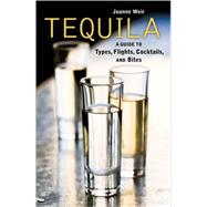 Tequila A Guide to Types, Flights, Cocktails, and Bites [A Recipe Book]