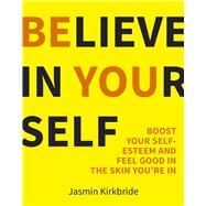 Believe in Yourself Boost Your Self-Esteem and Feel Good in the Skin You’re in