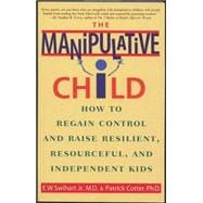 The Manipulative Child How to Regain Control and Raise Resilient, Resourceful, and Independent Kids