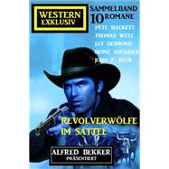 Revolverwölfe im Sattel: Western Exklusiv Sammelband: Alfred Bekker präsentiert 10 Romane
