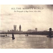 All the Mighty World The Photographs of Roger Fenton, 1852-1860