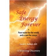 Safe Energy Forever + Pure water for the world and a cure for cancer