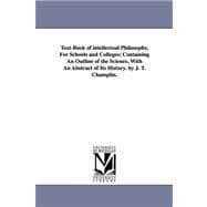 Text-Book of Intellectual Philosophy, for Schools and Colleges; Containing an Outline of the Science, with an Abstract of Its History by J T Champl