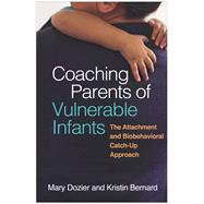 Coaching Parents of Vulnerable Infants The Attachment and Biobehavioral Catch-Up Approach,9781462539499