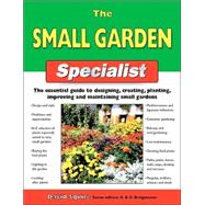 The Small Garden Specialist; The Essential Guide to Designing, Creating, Planting, Improving, and Maintaining Small Gardens