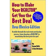 How To Make Your Realtor Get The Best Deal, New Mexico Edition: A Guide Through The Real Estate Purchashing Process, From Choosing A Realtor To Negotiating The Best Deal For You!