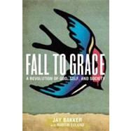 Fall to Grace : A Revolution of God, Self and Society