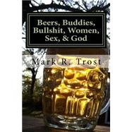 Beers, Buddies, Bullshit, Women, Sex, & God