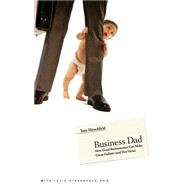 Business Dad How Good Businessmen Can Make Great Fathers (and Vice Versa)