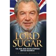 Lord Sugar The Man Who Revolutionised British Business