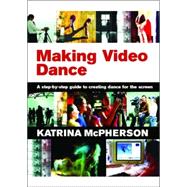 Making Video Dance: A Step-by-Step Guide to Creating Dance for the Screen