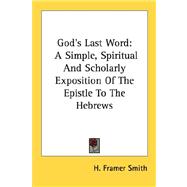 God's Last Word : A Simple, Spiritual and Scholarly Exposition of the Epistle to the Hebrews