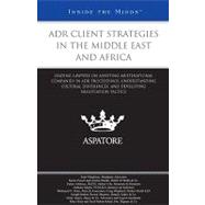 ADR Client Strategies in the Middle East and Africa : Leading Lawyers on Assisting Multinational Companies in ADR Proceedings, Understanding Cultural Differences, and Developing Negotiation Tactics (Inside the Minds)