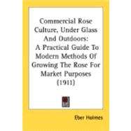 Commercial Rose Culture, under Glass and Outdoors : A Practical Guide to Modern Methods of Growing the Rose for Market Purposes (1911)