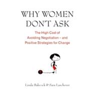 Why Women Don't Ask: The High Cost of Avoiding Negotiation - and Positive Strategies for Change
