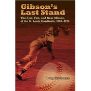 Gibson's Last Stand: The Rise, Fall, and Near Misses of the St. Louis Cardinals, 1969-1975
