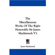 The Miscellaneous Works of the Right Honorable Sir James Mackintosh