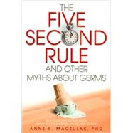 The Five-second Rule and Other Myths About Germs: What Everyone Should Know About Bacteria, Viruses, Mold, and Mildew