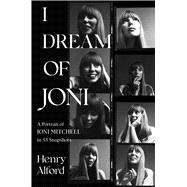 I Dream of Joni A Portrait of Joni Mitchell in 53 Snapshots