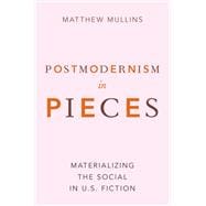 Postmodernism in Pieces Materializing the Social in U.S. Fiction