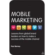Mobile Marketing : Lessons from Global Brand Leaders on How to Make a Success of the Mobile Channel