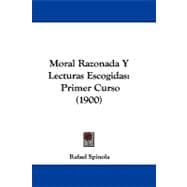 Moral Razonada y Lecturas Escogidas : Primer Curso (1900)