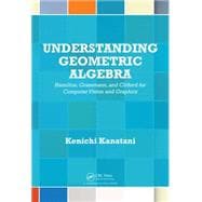 Understanding Geometric Algebra: Hamilton, Grassmann, and Clifford for Computer Vision and Graphics