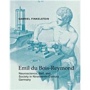 Emil du Bois-Reymond Neuroscience, Self, and Society in Nineteenth-Century Germany