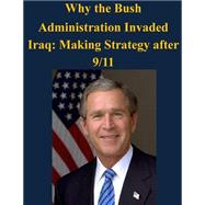 Why the Bush Administration Invaded Iraq
