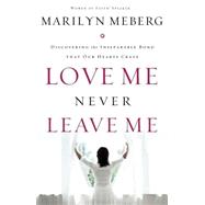 Love Me Never Leave Me : Discovering the Inseparable Bond That Our Hearts Crave