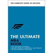 The Ultimate MBA Book Get the Edge in Business; Master Strategy, Marketing, and Finance; Enjoy a Business School Education in a Book