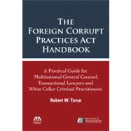 The Foreign Corrupt Practices Act Handbook: A Practical Guide for Multinational General Counsel, Transactional Lawyers and White Collar Criminal Practitioners