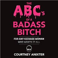 The Abc's of a Badass Bitch For Any Kickass Woman Who Wants It All