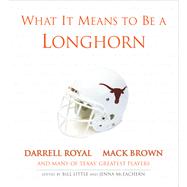 What It Means to Be a Longhorn Darrell Royal, Mack Brown and Many of Texas's Greatest Players