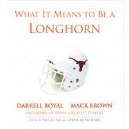 What It Means to Be a Longhorn Darrell Royal, Mack Brown and Many of Texas's Greatest Players