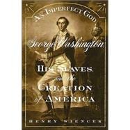 An Imperfect God George Washington, His Slaves, and the Creation of America