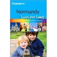 Frommer's<sup>®</sup> Normandy with Your Family: The Best of Normandy from Charming Villages to Best Beaches, 1st Edition