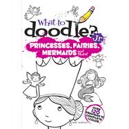 What to Doodle? Jr.–Princesses, Fairies, Mermaids and More!