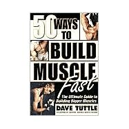 Fifty Ways to Build Muscle Fast The Ultimate Guide to Building Bigger Muscles
