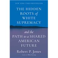 The Hidden Roots of White Supremacy And the Path to a Shared American Future