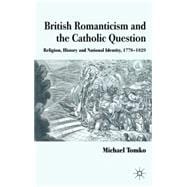 British Romanticism and the Catholic Question Religion, History and National Identity, 1778-1829
