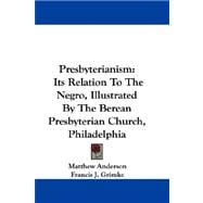 Presbyterianism: Its Relation to the Negro, Illustrated by the Berean Presbyterian Church, Philadelphia