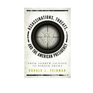 Assassinations, Threats, and the American Presidency From Andrew Jackson to Barack Obama