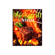 Quick Grill Artist : Fast and Fabulous Recipes for Cooking with Fire