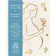 Growing Together Pregnancy Journal A Weekly Companion for Moms-to-Be—Essential Prompts and Wisdom for a Confident Pregnancy book cover, ISBN 9781797239514