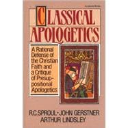 Classical Apologetics : A Rational Defense of the Christian Faith and a Critique of Presuppositional Apologetics